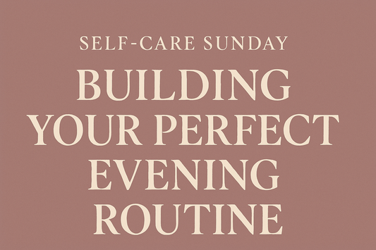 Self-Care Sunday: Building Your Perfect Evening Routine